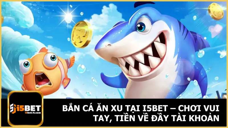 Bắn Cá Ăn Xu Tại i5bet – Chơi Vui Tay, Tiền Về Đầy Tài Khoản