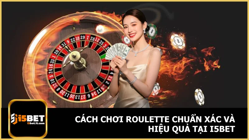 Cách chơi roulette chuẩn xác và hiệu quả tại i5bet