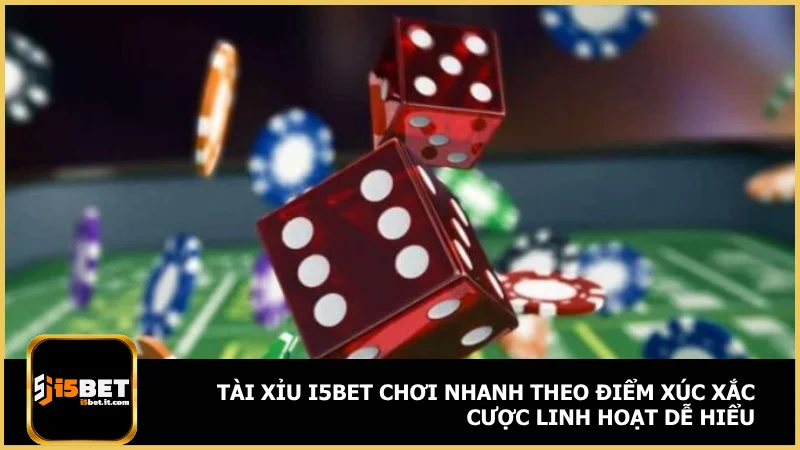 Tài xỉu i5bet chơi nhanh theo điểm xúc xắc cược linh hoạt dễ hiểu
